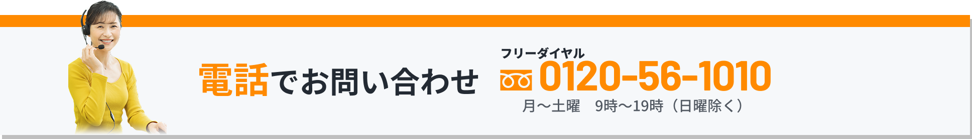 電話でお問合せ フリーダイヤル0120-56-1010 月〜土曜　9時〜19時（日曜除く）